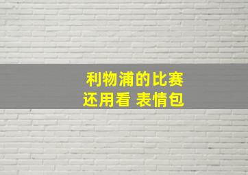 利物浦的比赛还用看 表情包